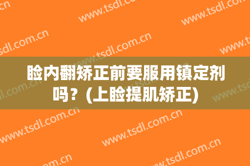 睑内翻矫正前要服用镇定剂吗？(上睑提肌矫正)