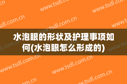 水泡眼的形状及护理事项如何(水泡眼怎么形成的)