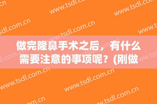 做完隆鼻手术之后，有什么需要注意的事项呢？(刚做了隆鼻手术要注意什么)