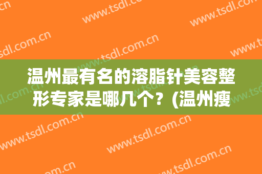 温州最有名的溶脂针美容整形专家是哪几个？(温州瘦脸针)