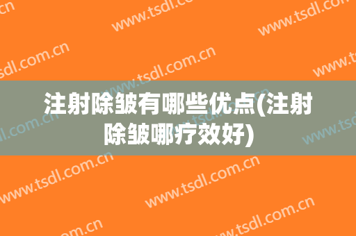 注射除皱有哪些优点(注射除皱哪疗效好)