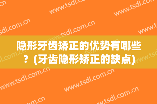 隐形牙齿矫正的优势有哪些？(牙齿隐形矫正的缺点)