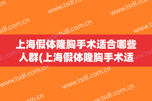 上海假体隆胸手术适合哪些人群(上海假体隆胸手术适合哪些人群切除)