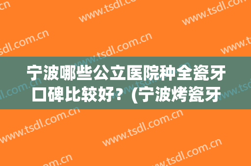 宁波哪些公立医院种全瓷牙口碑比较好？(宁波烤瓷牙哪家医院好)