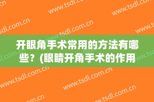 开眼角手术常用的方法有哪些？(眼睛开角手术的作用)