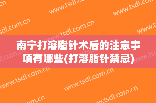 南宁打溶脂针术后的注意事项有哪些(打溶脂针禁忌)