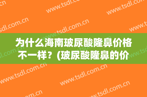 为什么海南玻尿酸隆鼻价格不一样？(玻尿酸隆鼻的价格)