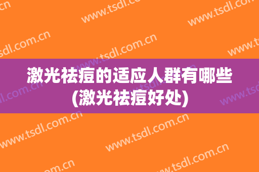 激光祛痘的适应人群有哪些(激光祛痘好处)