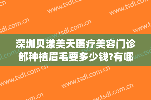 深圳贝漾美天医疗美容门诊部种植眉毛要多少钱?有哪些优势?(深圳贝颜美容纹眉怎么样)