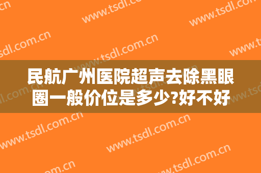 民航广州医院超声去除黑眼圈一般价位是多少?好不好?
