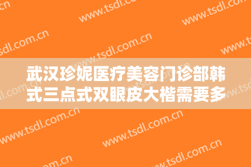 武汉珍妮医疗美容门诊部韩式三点式双眼皮大楷需要多少钱?效果怎么样?