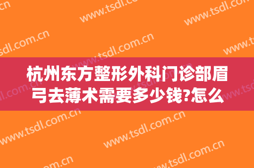 杭州东方整形外科门诊部眉弓去薄术需要多少钱?怎么样?(眉弓整形的价位)