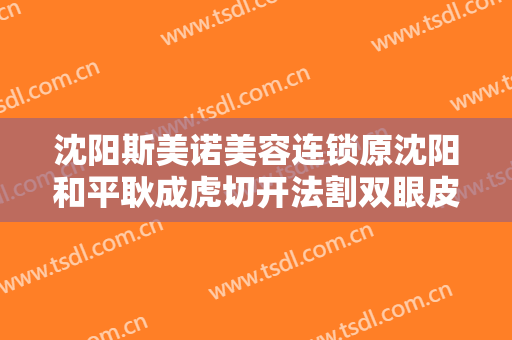 沈阳斯美诺美容连锁原沈阳和平耿成虎切开法割双眼皮价格多少钱?怎么样?