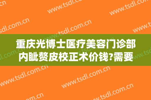 重庆光博士医疗美容门诊部内眦赘皮校正术价钱?需要多久恢复?(重庆光博士医疗美容医院)