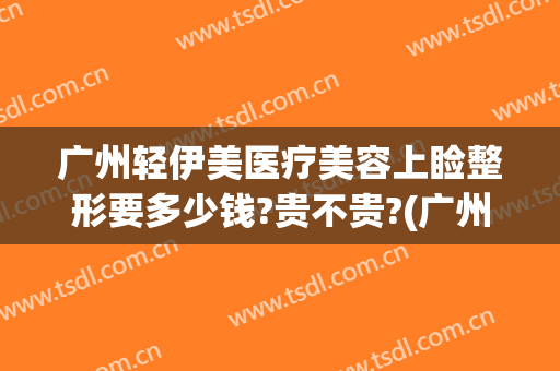 广州轻伊美医疗美容上睑整形要多少钱?贵不贵?(广州轻伊美医疗美容地址)