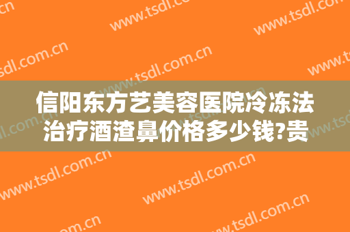 信阳东方艺美容医院冷冻法治疗酒渣鼻价格多少钱?贵不贵?