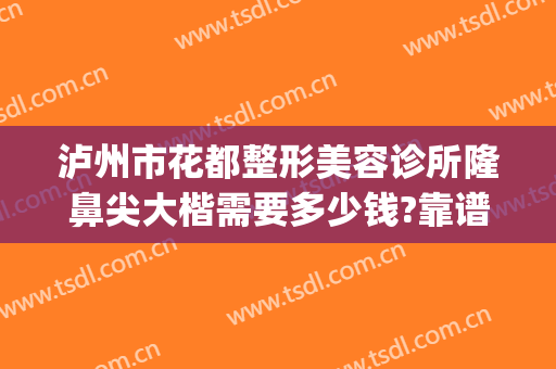 泸州市花都整形美容诊所隆鼻尖大楷需要多少钱?靠谱吗?(泸州花都整形医院价格表)