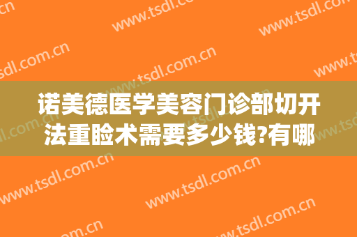 诺美德医学美容门诊部切开法重睑术需要多少钱?有哪些优势?(切开重睑术价格)