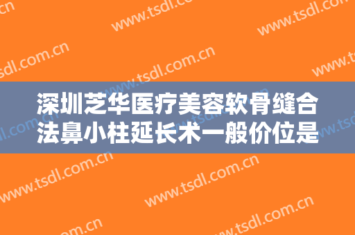 深圳芝华医疗美容软骨缝合法鼻小柱延长术一般价位是多少钱?多长时间恢复?