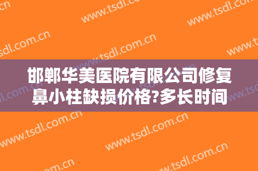 邯郸华美医院有限公司修复鼻小柱缺损价格?多长时间恢复?