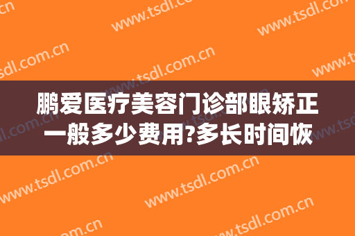 鹏爱医疗美容门诊部眼矫正一般多少费用?多长时间恢复?(鹏爱医疗整形医院电话)