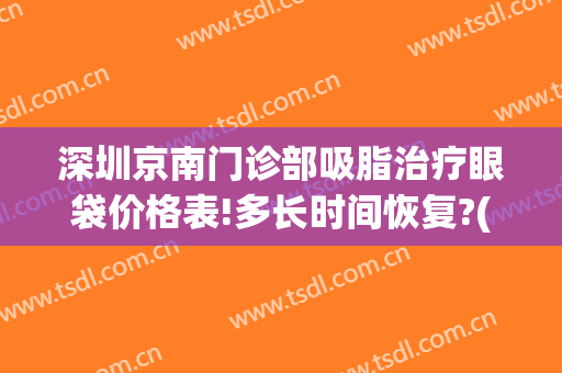深圳京南门诊部吸脂治疗眼袋价格表!多长时间恢复?(针孔吸脂祛眼袋)