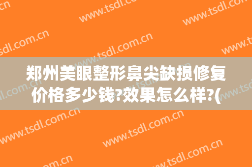郑州美眼整形鼻尖缺损修复价格多少钱?效果怎么样?(河南眼鼻整形修复中心)