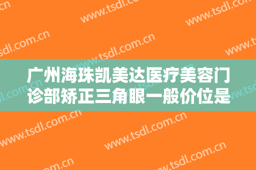 广州海珠凯美达医疗美容门诊部矫正三角眼一般价位是多少钱?好不好?