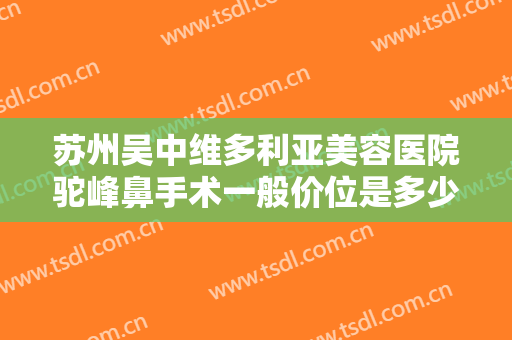 苏州吴中维多利亚美容医院驼峰鼻手术一般价位是多少费用?有哪些优势?