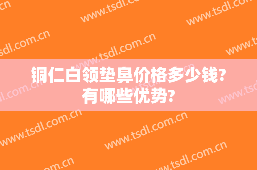 铜仁白领垫鼻价格多少钱?有哪些优势?