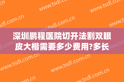 深圳鹏程医院切开法割双眼皮大楷需要多少费用?多长时间恢复?(深圳鹏程医院割双眼皮信得过吗?)