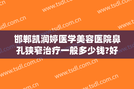 邯郸凯润婷医学美容医院鼻孔狭窄治疗一般多少钱?好不好?(邯郸凯润婷医疗美容医院官网)
