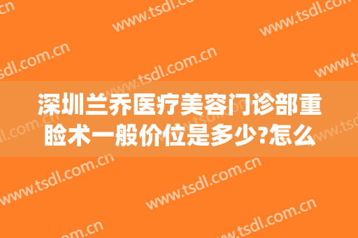 深圳兰乔医疗美容门诊部重睑术一般价位是多少?怎么样?(深圳市兰乔医疗美容)