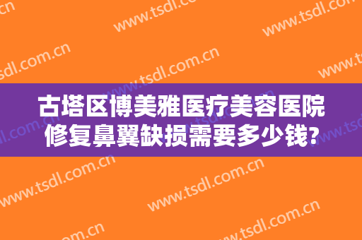 古塔区博美雅医疗美容医院修复鼻翼缺损需要多少钱?有哪些优势?