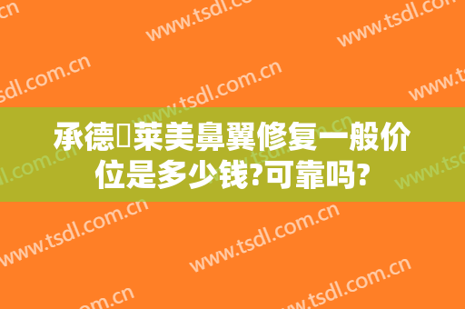 承德玥莱美鼻翼修复一般价位是多少钱?可靠吗?