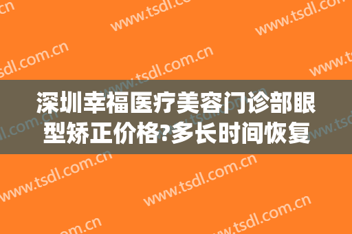 深圳幸福医疗美容门诊部眼型矫正价格?多长时间恢复?(深圳眼部整形医院)