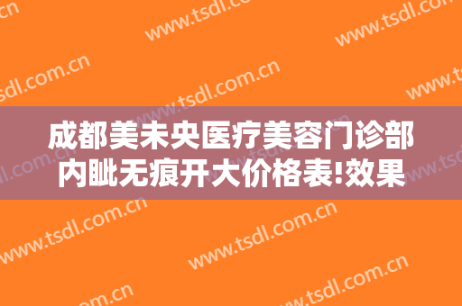 成都美未央医疗美容门诊部内眦无痕开大价格表!效果怎么样?