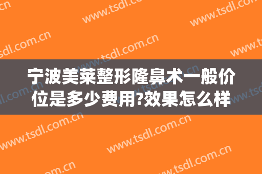 宁波美莱整形隆鼻术一般价位是多少费用?效果怎么样?(宁波美莱整形美容医院怎么样)