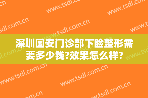 深圳国安门诊部下睑整形需要多少钱?效果怎么样?