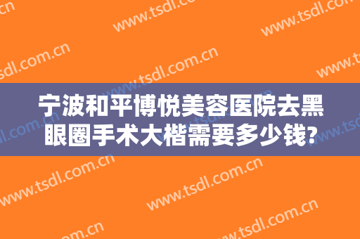 宁波和平博悦美容医院去黑眼圈手术大楷需要多少钱?多长时间恢复?