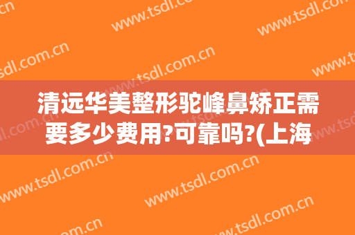 清远华美整形驼峰鼻矫正需要多少费用?可靠吗?(上海华美驼峰鼻整形术)