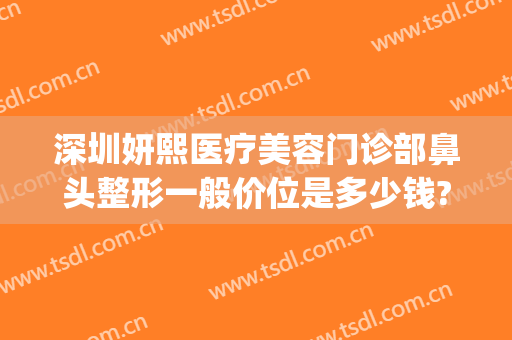 深圳妍熙医疗美容门诊部鼻头整形一般价位是多少钱?贵不贵?(瑞妍熙医疗整形医院)
