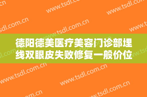 德阳德美医疗美容门诊部埋线双眼皮失败修复一般价位是多少?怎么样?