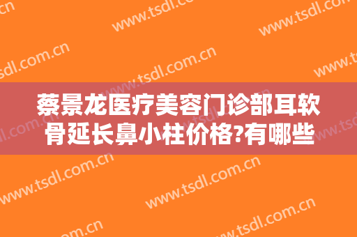 蔡景龙医疗美容门诊部耳软骨延长鼻小柱价格?有哪些优势?