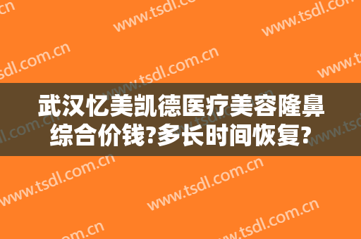 武汉忆美凯德医疗美容隆鼻综合价钱?多长时间恢复?