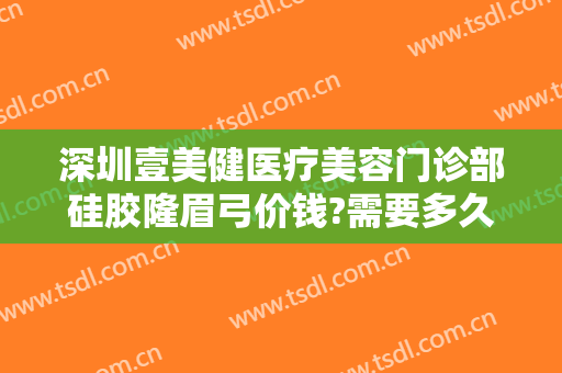 深圳壹美健医疗美容门诊部硅胶隆眉弓价钱?需要多久恢复?