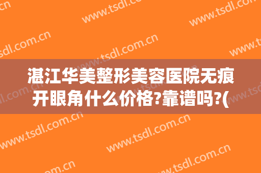 湛江华美整形美容医院无痕开眼角什么价格?靠谱吗?(湛江哪里割双眼皮好)