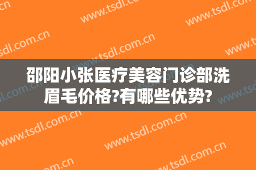 邵阳小张医疗美容门诊部洗眉毛价格?有哪些优势?