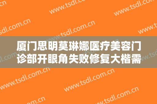 厦门思明莫琳娜医疗美容门诊部开眼角失败修复大楷需要多少费用?贵不贵?