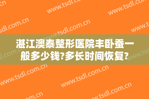 湛江澳泰整形医院丰卧蚕一般多少钱?多长时间恢复?